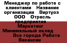 Менеджер по работе с клиентами › Название организации ­ Виртуоз, ООО › Отрасль предприятия ­ Маркетинг › Минимальный оклад ­ 20 000 - Все города Работа » Вакансии   . Пензенская обл.,Мокшанский р-н
